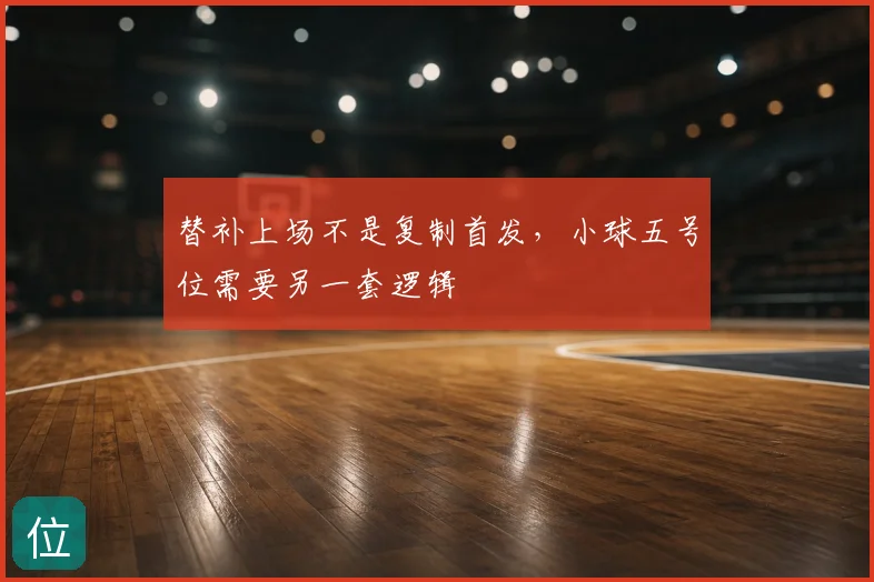 替补上场不是复制首发，小球五号位需要另一套逻辑