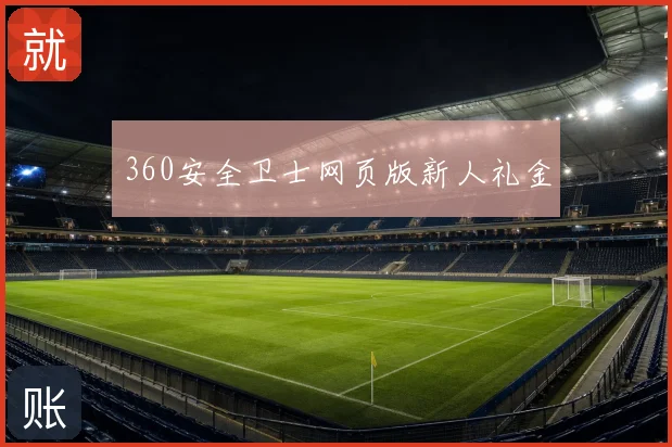360安全卫士网页版新人礼金