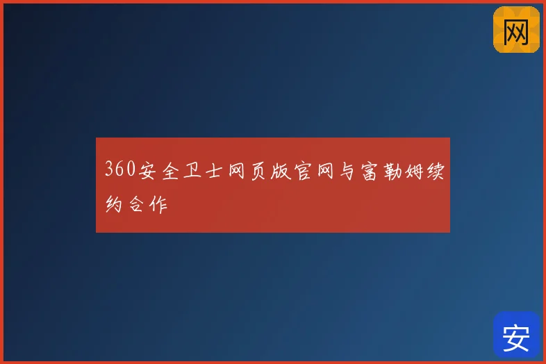 360安全卫士网页版官网与富勒姆续约合作